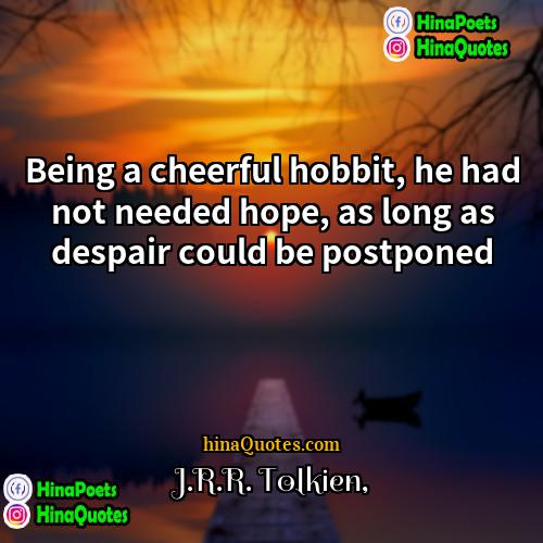 JRR Tolkien Quotes | Being a cheerful hobbit, he had not